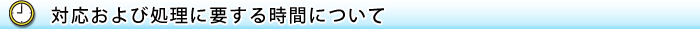 対応および処理に要する時間について